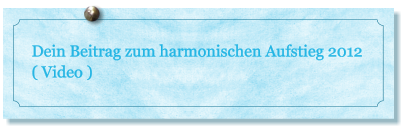 Dein Beitrag zum harmonischen Aufstieg 2012 ( Video )